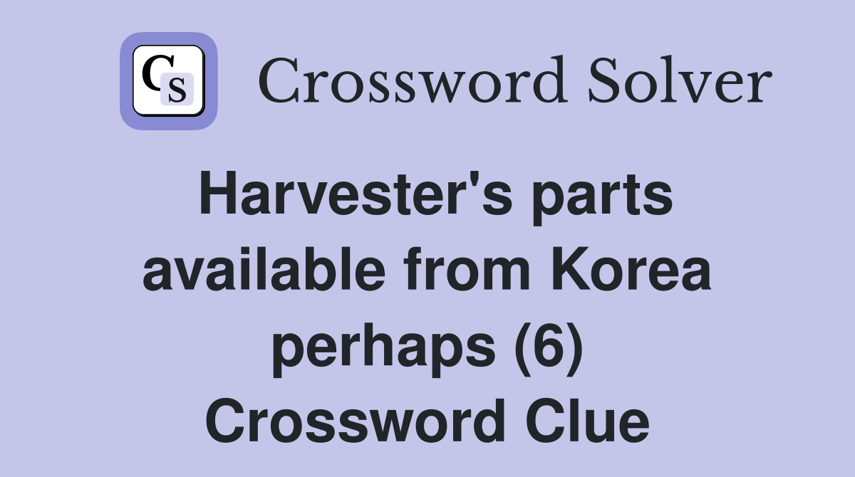Harvester's parts available from Korea perhaps (6) Crossword Clue