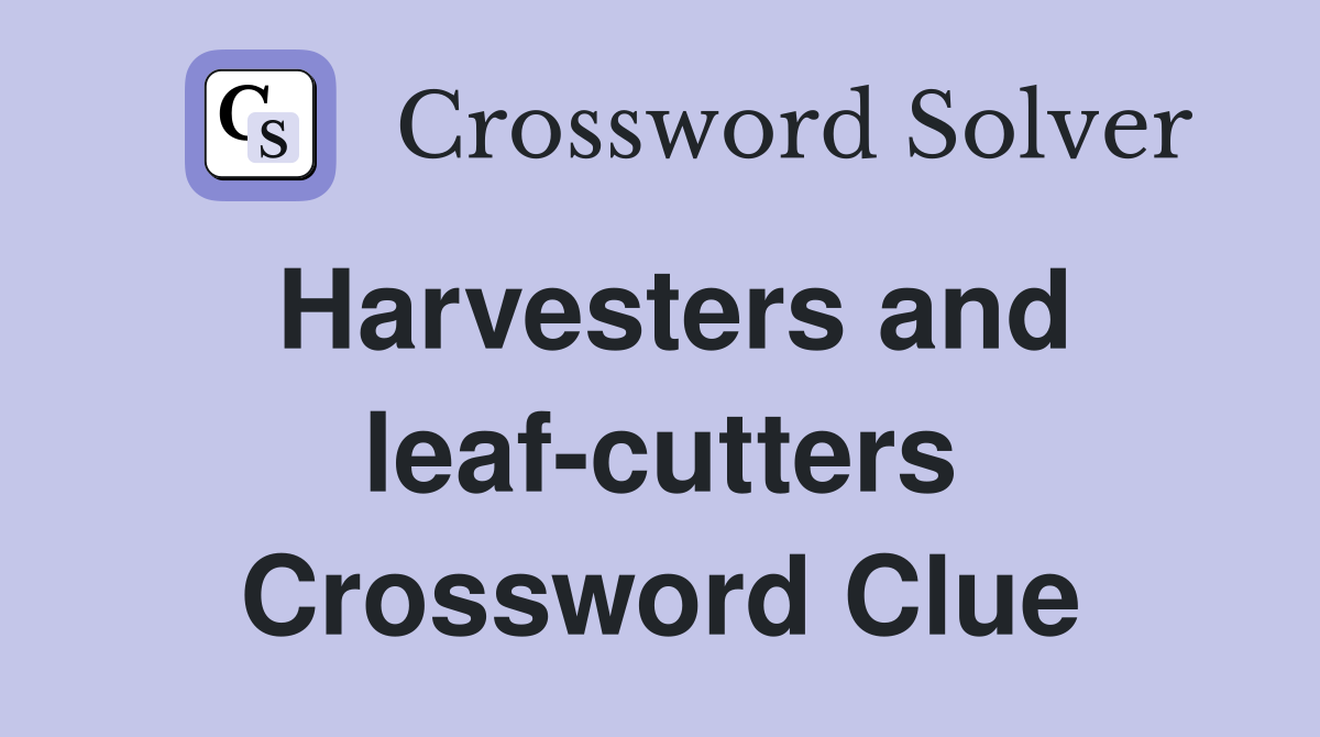 Harvesters and leaf-cutters Crossword Clue
