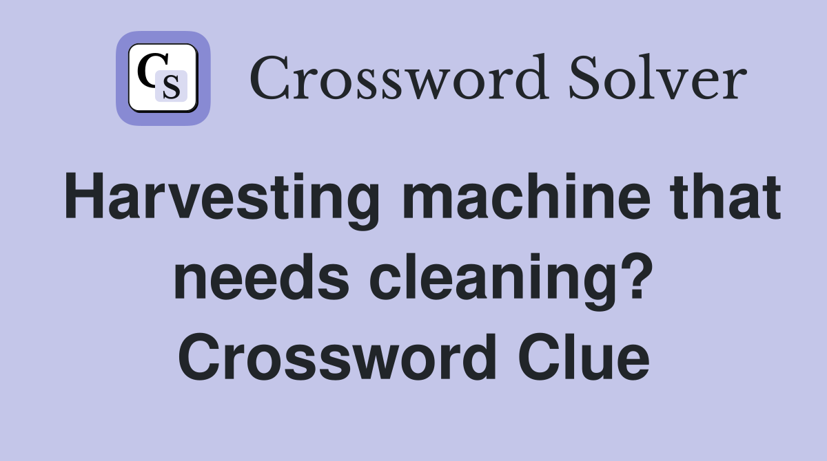 Harvesting machine that needs cleaning? Crossword Clue