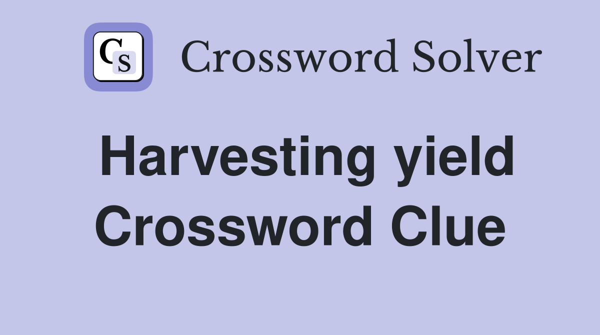 Harvesting yield Crossword Clue