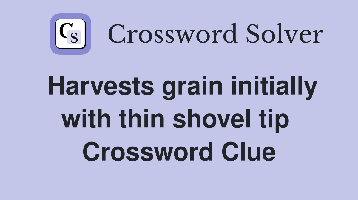 Harvests grain initially with thin shovel tip  Crossword Clue