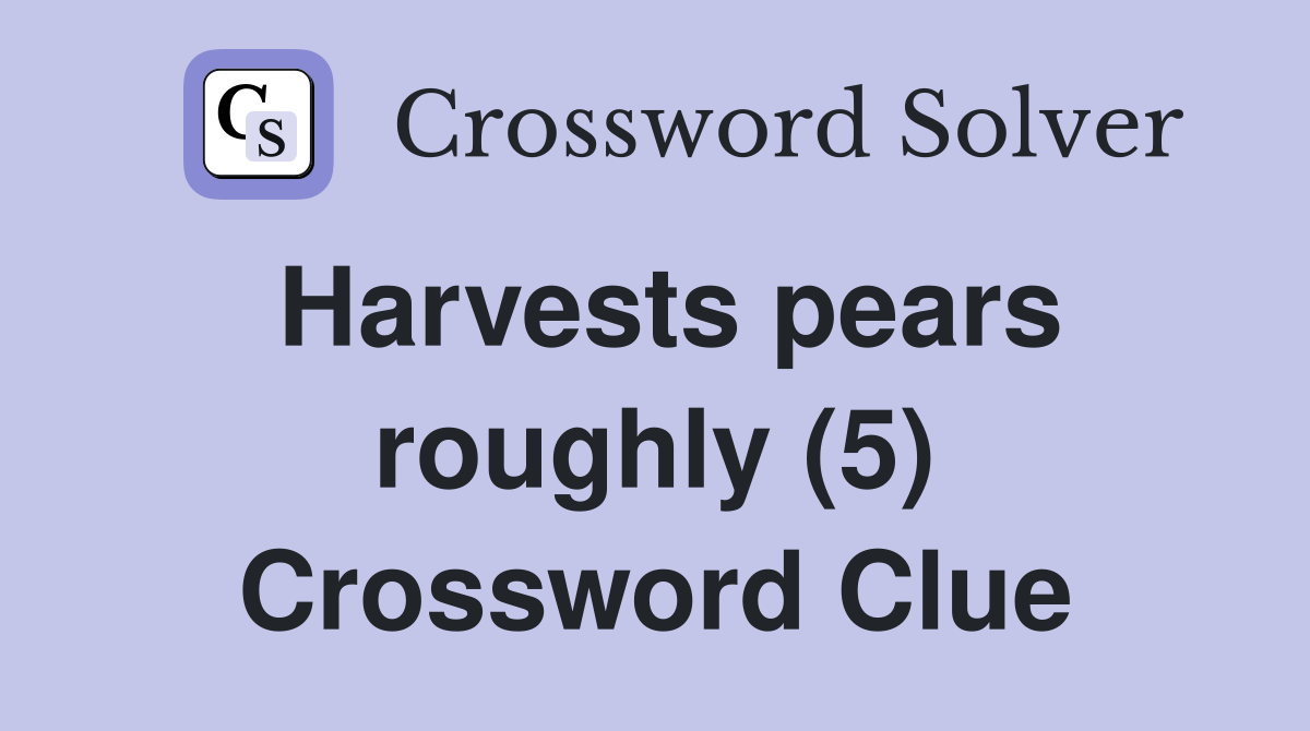 Harvests pears roughly (5) Crossword Clue