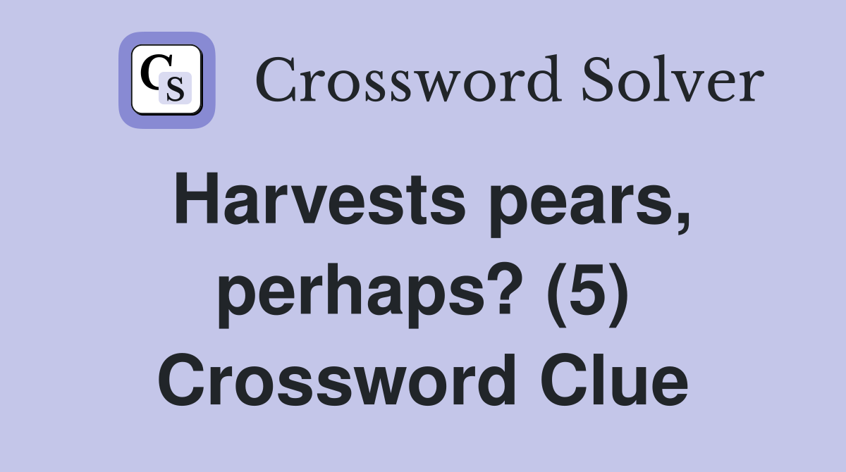 Harvests pears, perhaps? (5) Crossword Clue