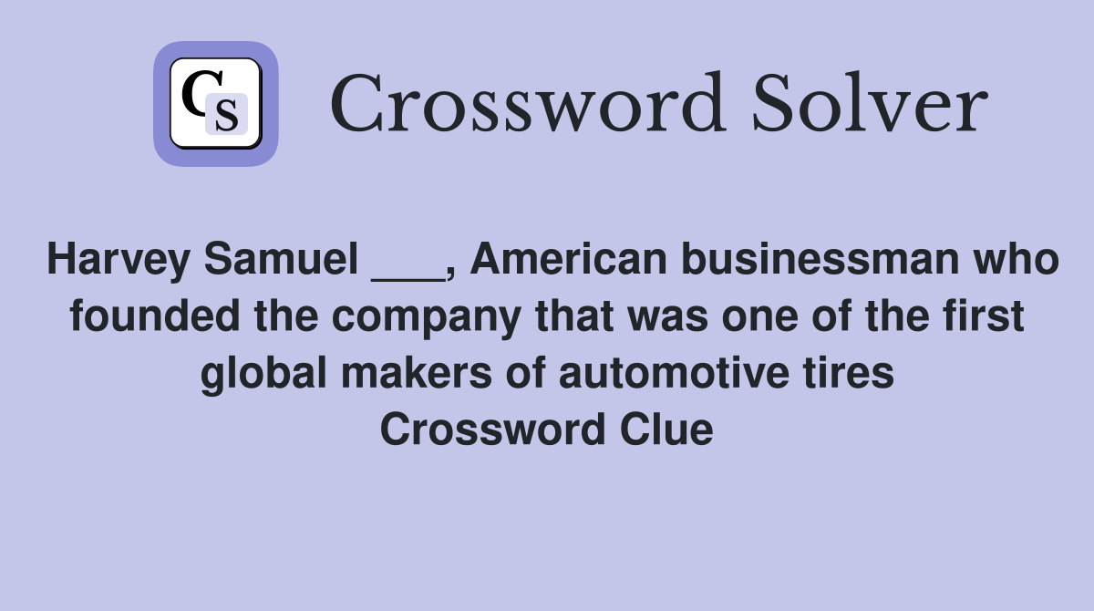 Harvey Samuel ___, American businessman who founded the company that was one of the first global makers of automotive tires Crossword Clue