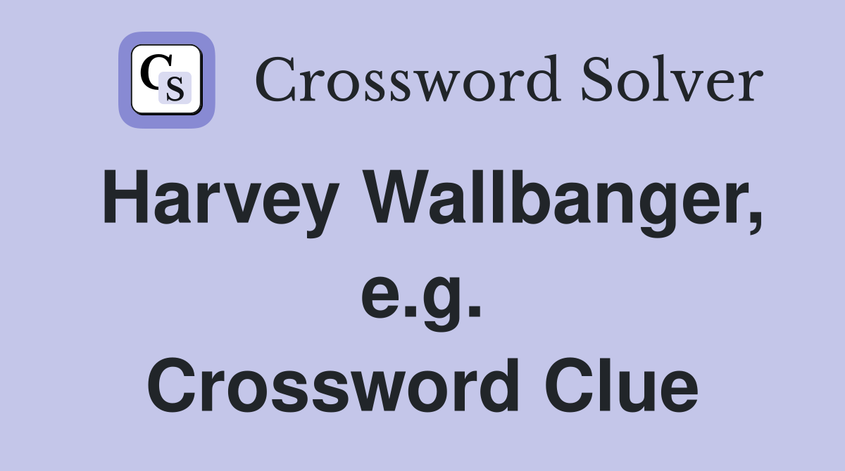 Harvey Wallbanger, e.g. Crossword Clue
