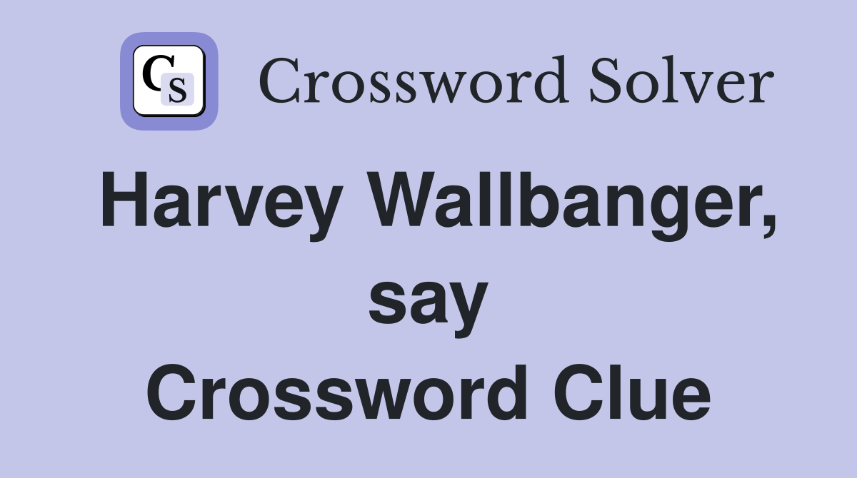 Harvey Wallbanger, say Crossword Clue
