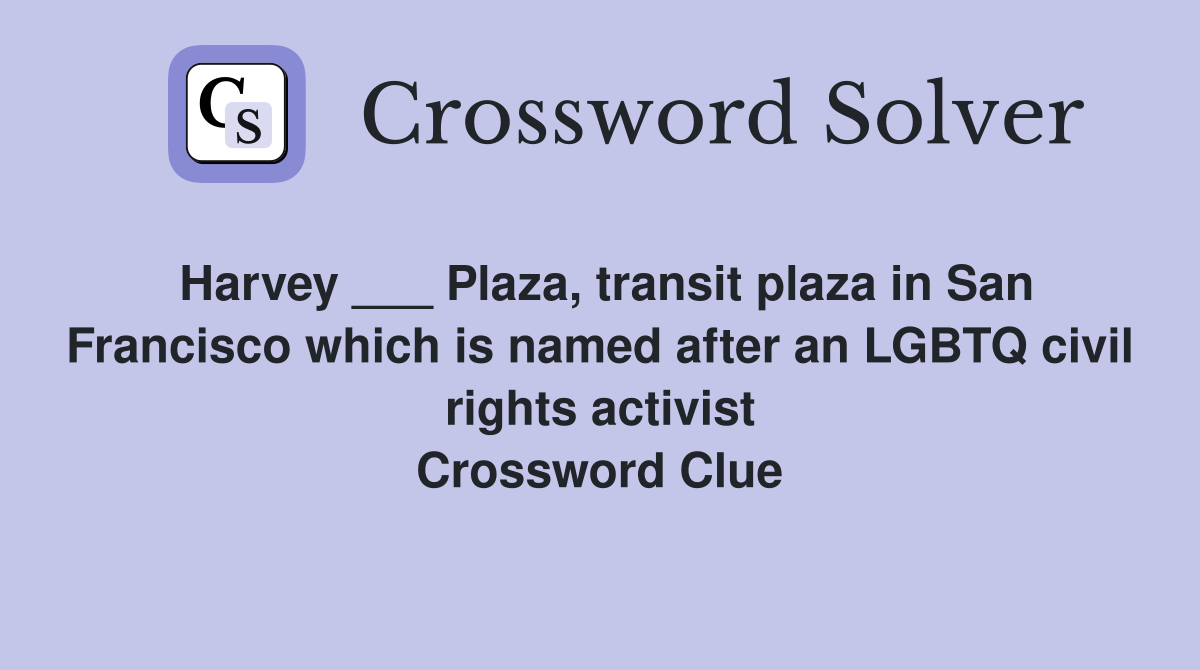 Harvey ___ Plaza, transit plaza in San Francisco which is named after an LGBTQ civil rights activist Crossword Clue