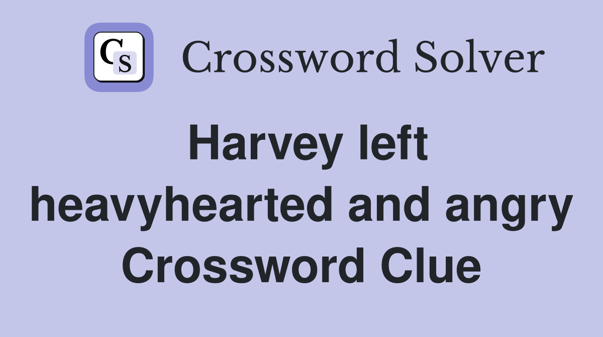 Harvey left heavyhearted and angry Crossword Clue