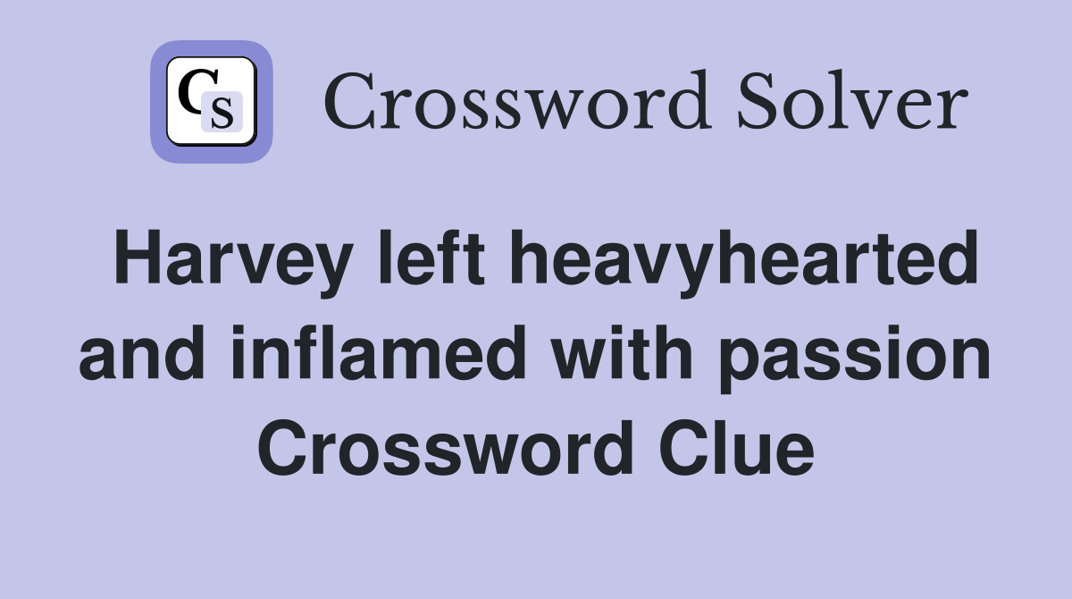 Harvey left heavyhearted and inflamed with passion Crossword Clue