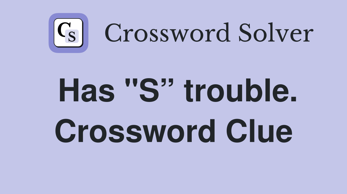 Has "S” trouble. Crossword Clue