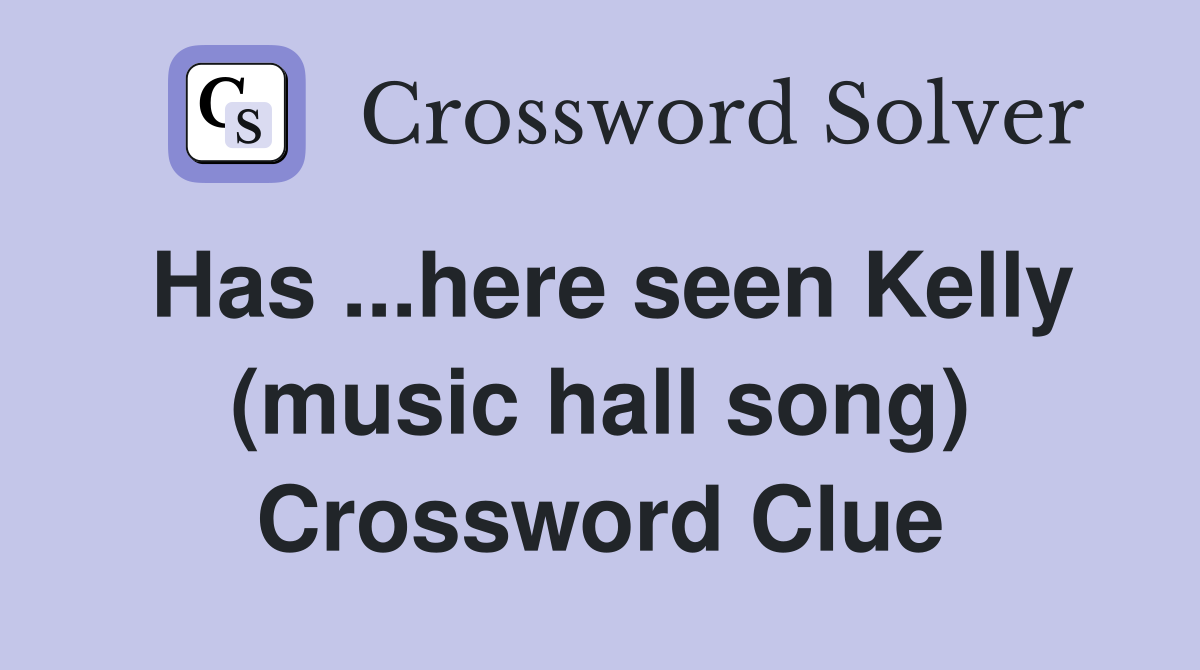 Has ...here seen Kelly (music hall song) Crossword Clue