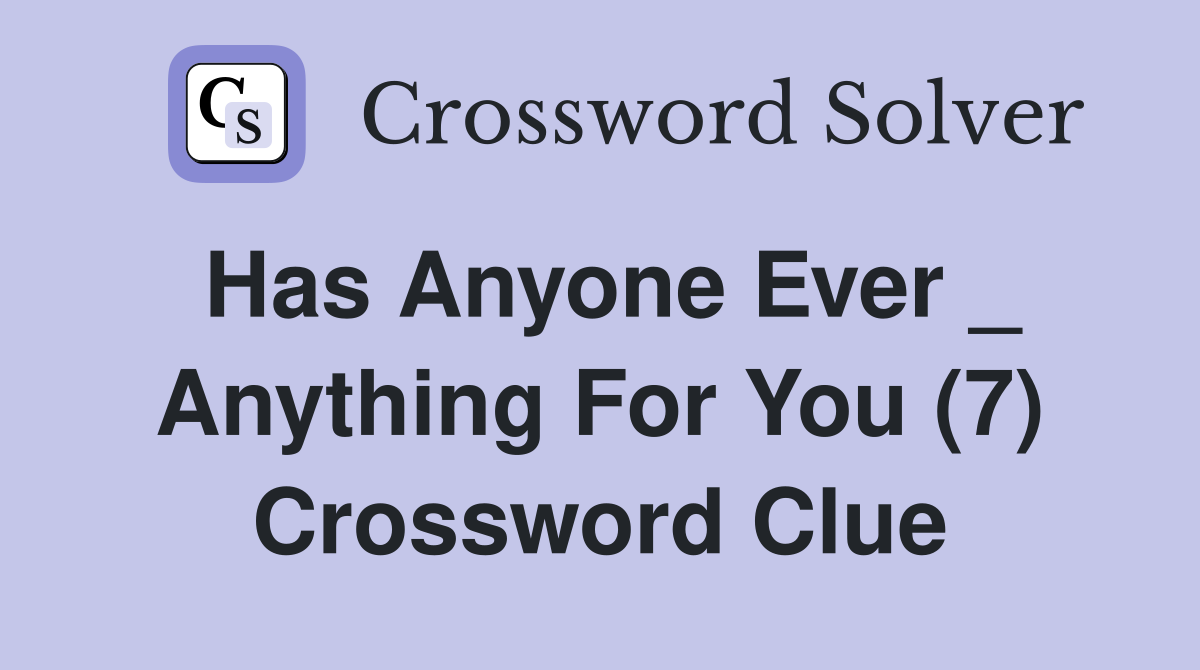 Has Anyone Ever _ Anything For You (7) Crossword Clue
