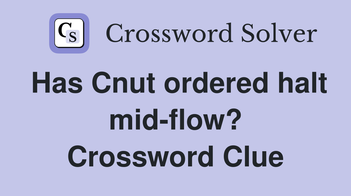 Has Cnut ordered halt mid-flow? Crossword Clue