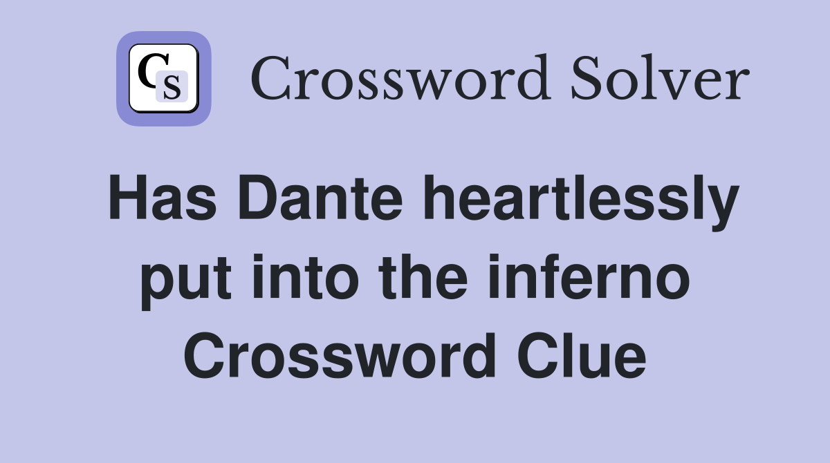 Has Dante heartlessly put into the inferno Crossword Clue