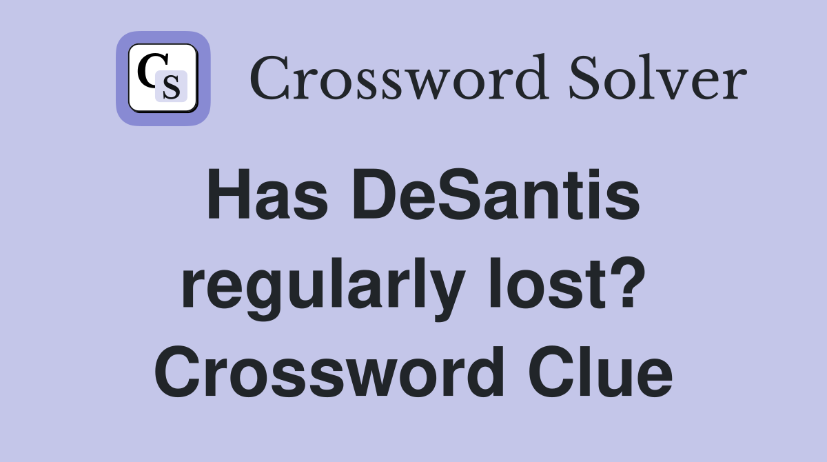 Has DeSantis regularly lost? Crossword Clue