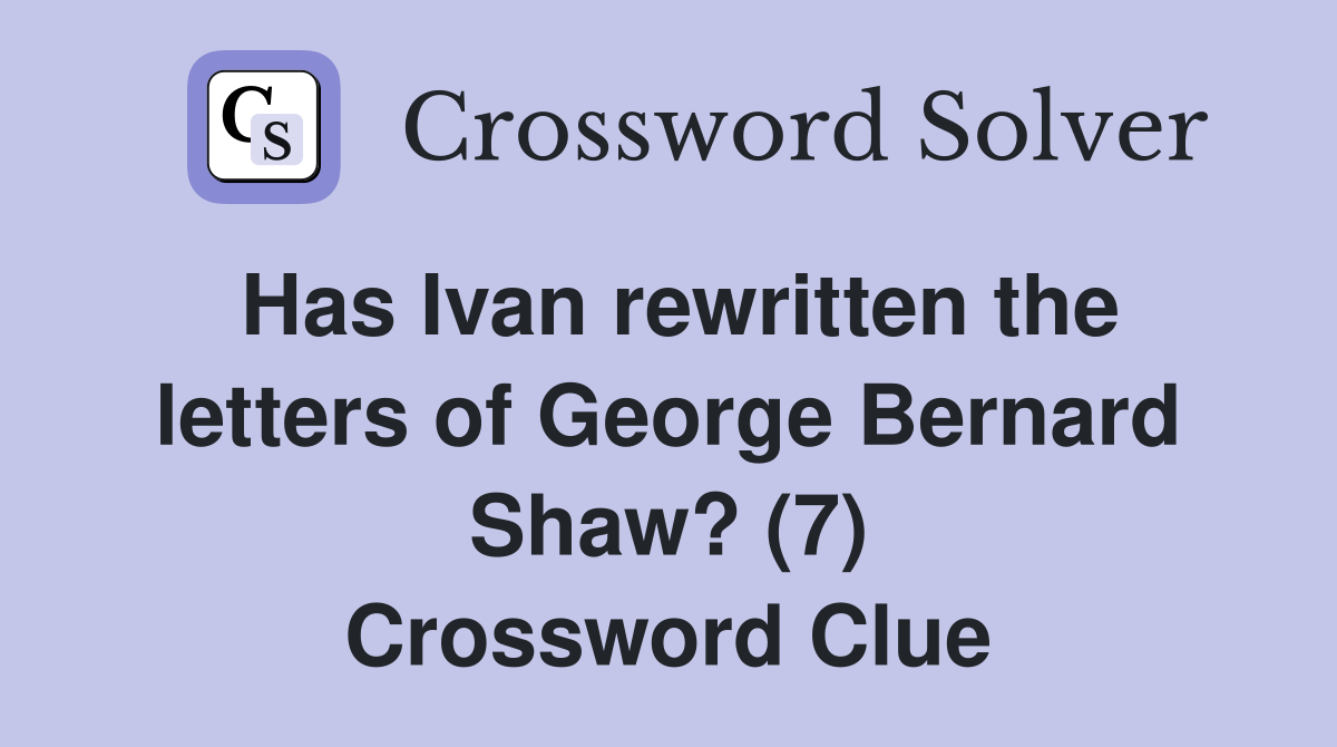 Has Ivan rewritten the letters of George Bernard Shaw? (7) Crossword Clue