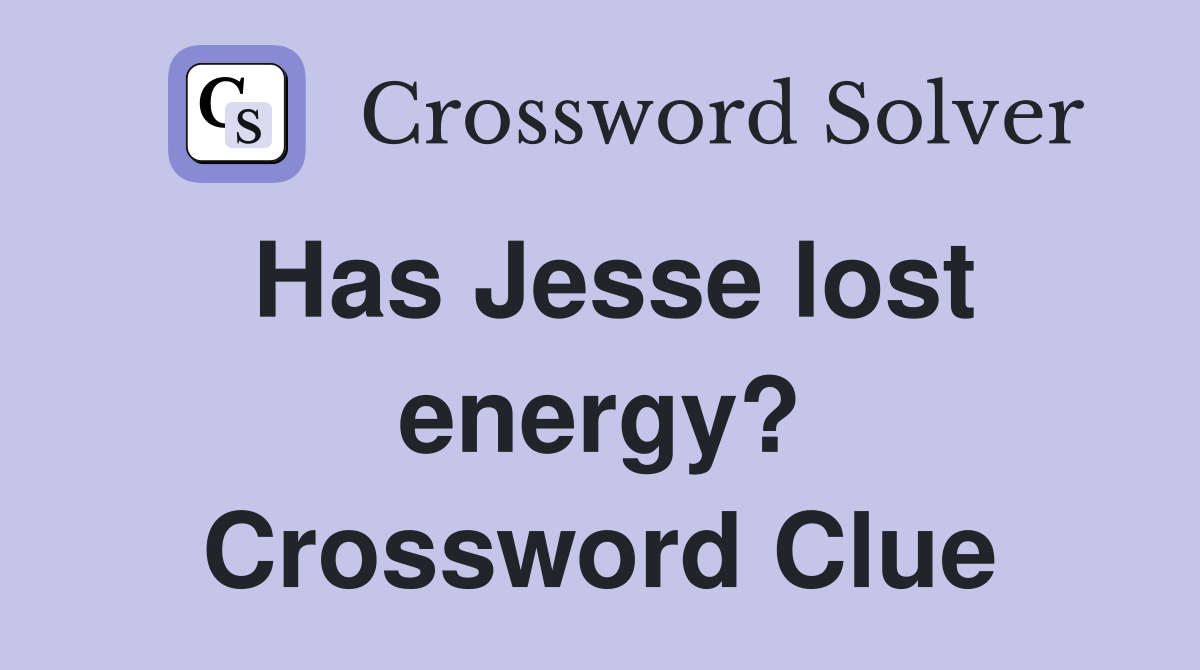 Has Jesse lost energy? Crossword Clue