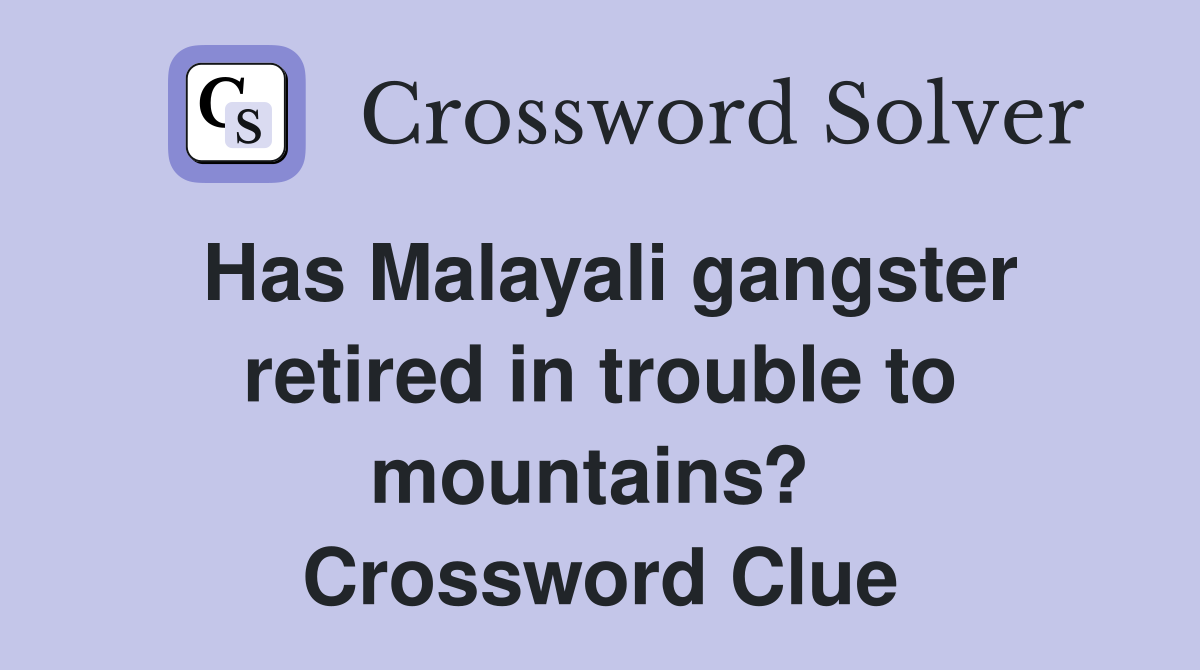 Has Malayali gangster retired in trouble to mountains?  Crossword Clue