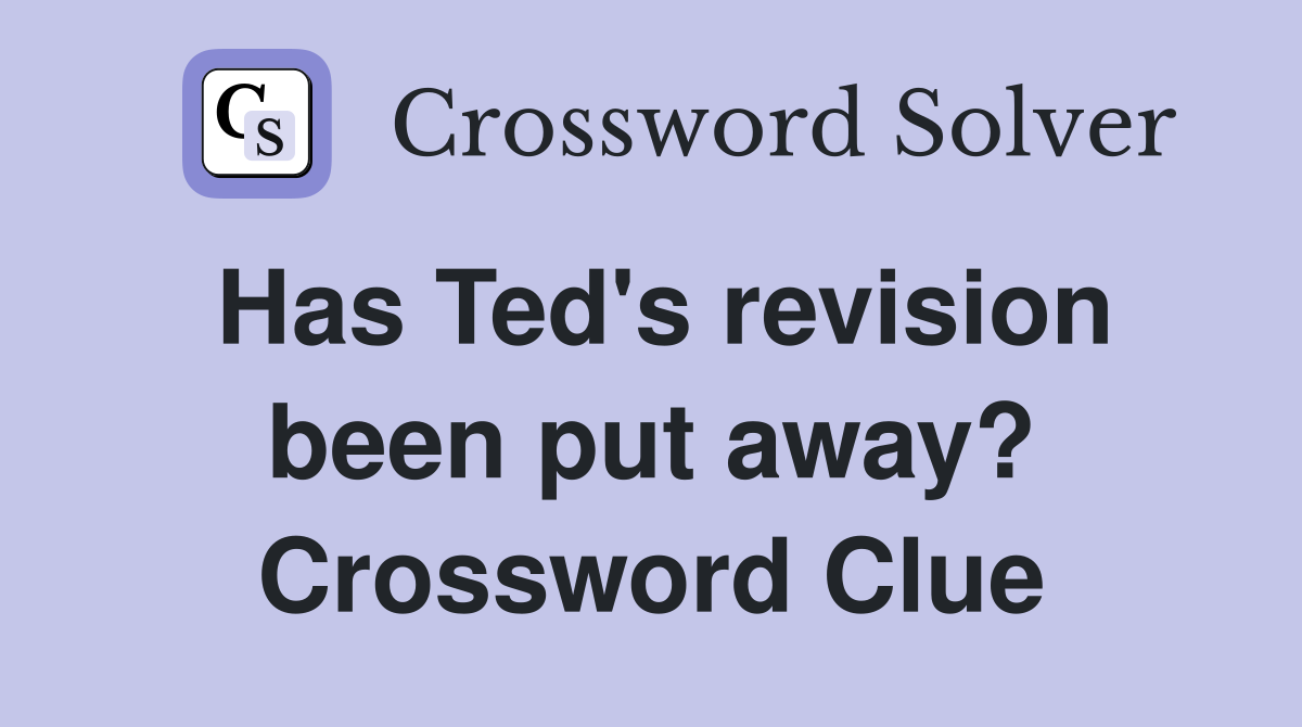 Has Ted's revision been put away? Crossword Clue