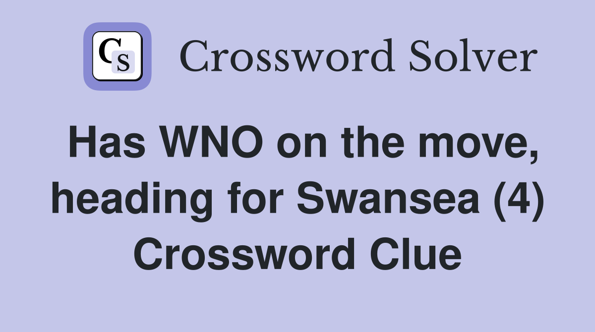 Has WNO on the move, heading for Swansea (4) Crossword Clue