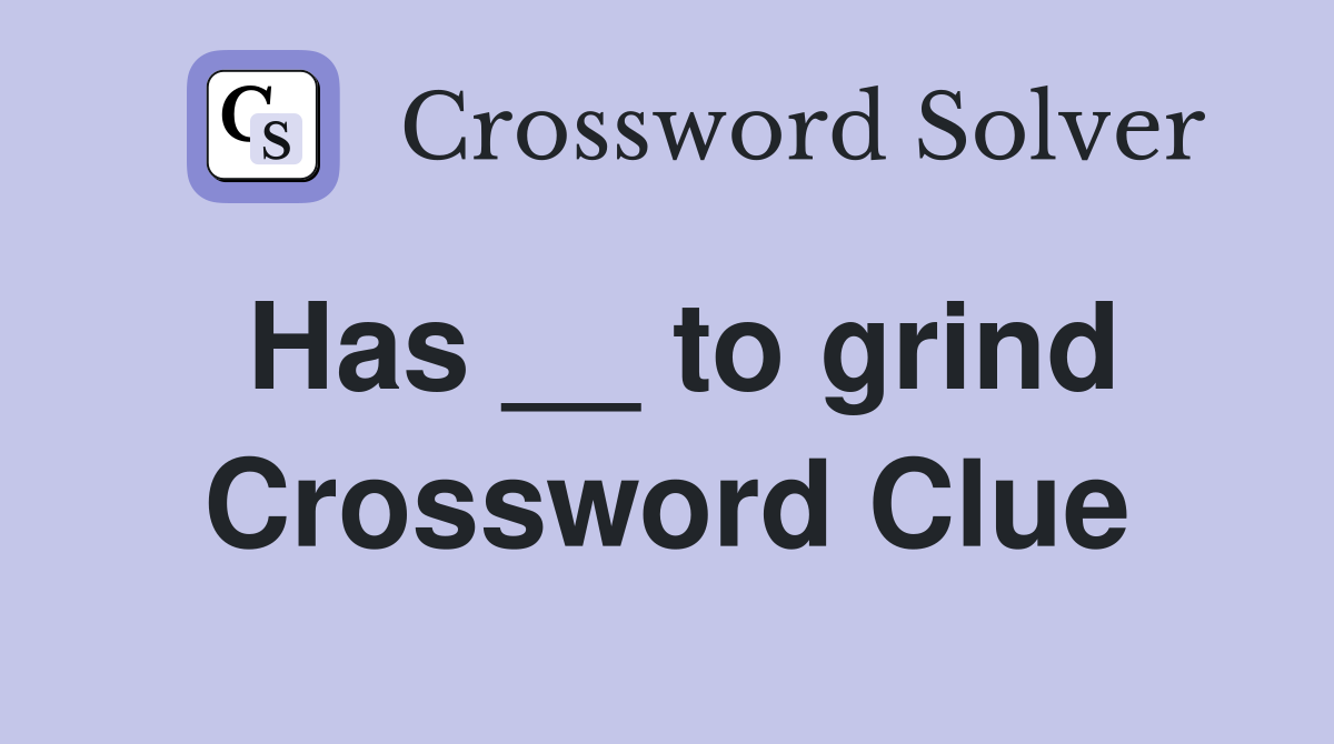 Has __ to grind Crossword Clue