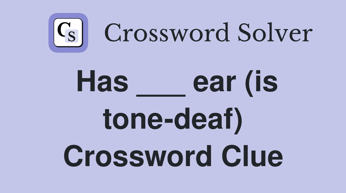 Has ___ ear (is tone-deaf) Crossword Clue