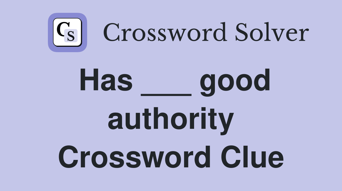 Has ___ good authority Crossword Clue