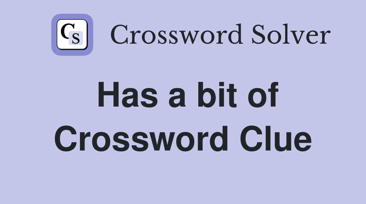 Has a bit of Crossword Clue