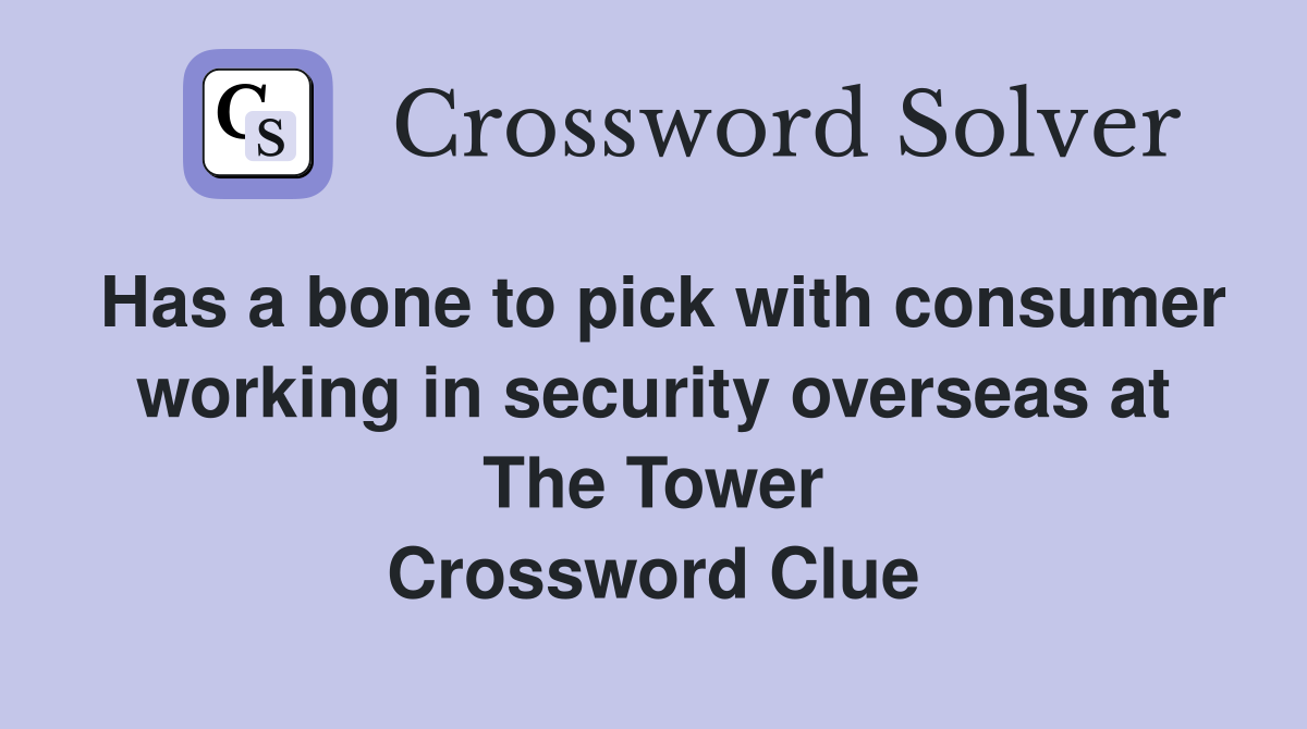 Has a bone to pick with consumer working in security overseas at The Tower Crossword Clue