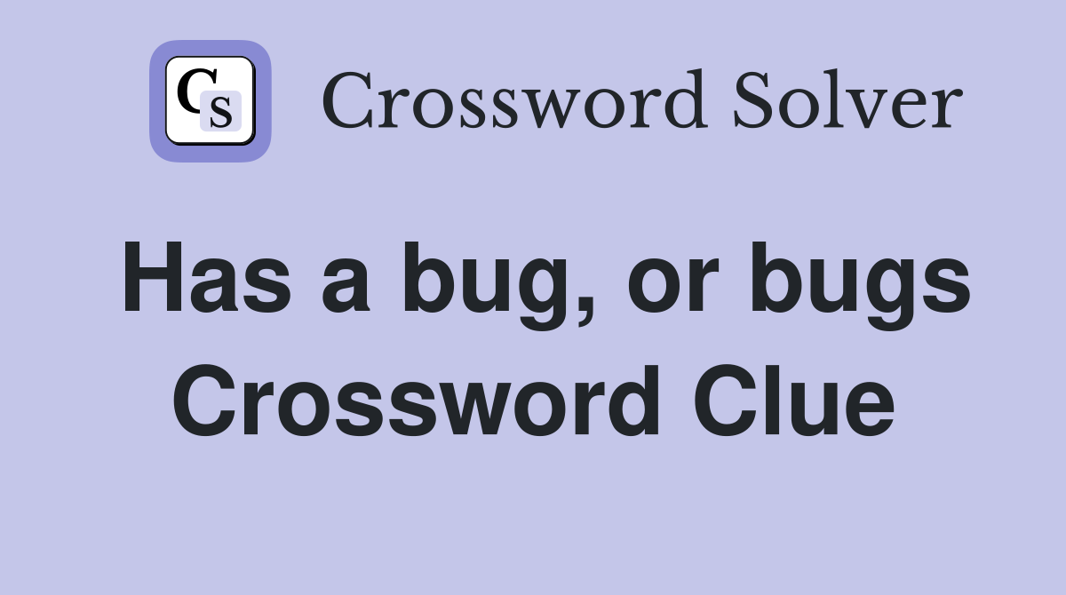 Has a bug, or bugs Crossword Clue