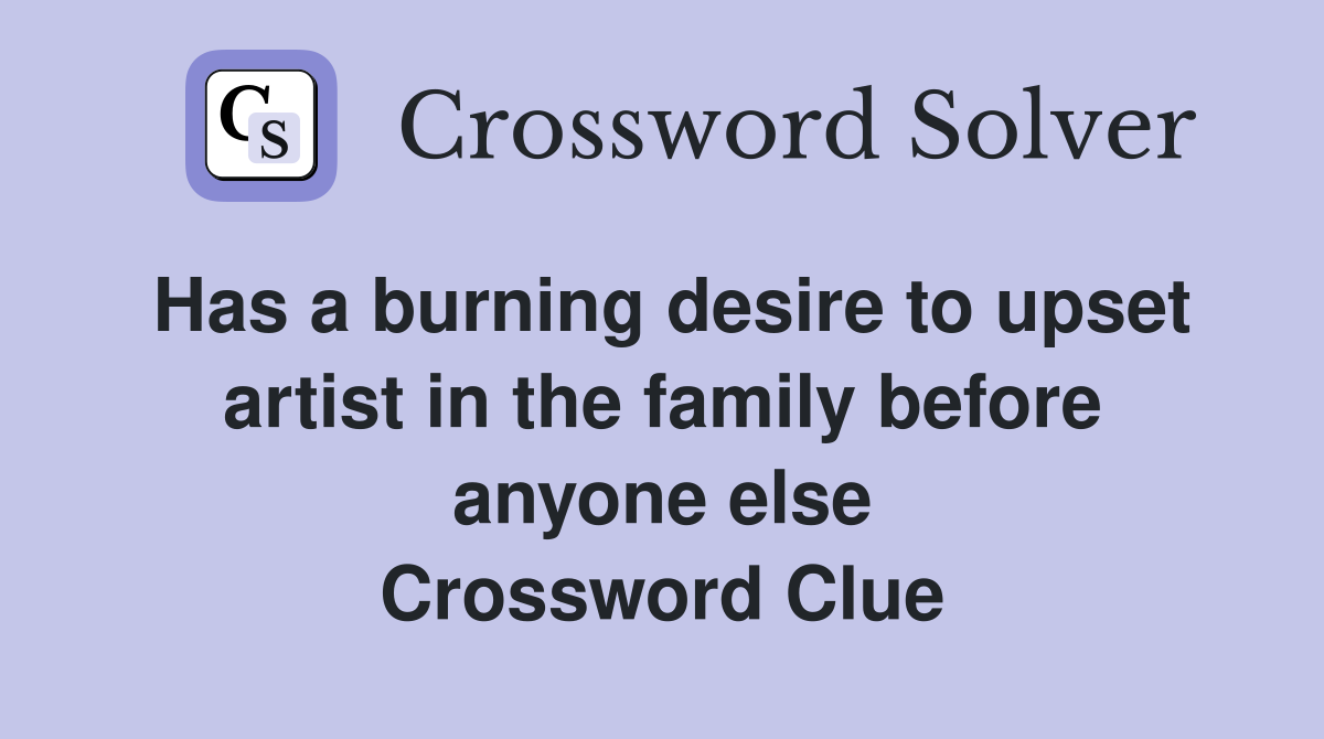 Has a burning desire to upset artist in the family before anyone else Crossword Clue