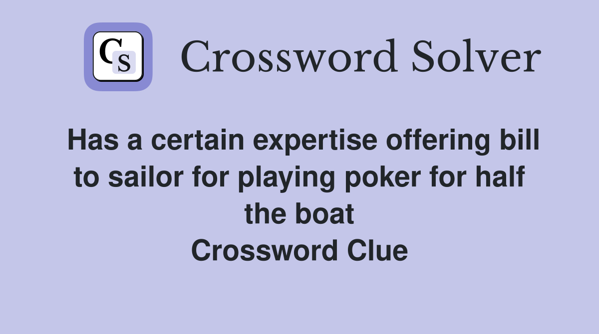 Has a certain expertise offering bill to sailor for playing poker for half the boat Crossword Clue