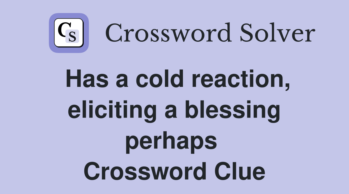 Has a cold reaction, eliciting a blessing perhaps  Crossword Clue