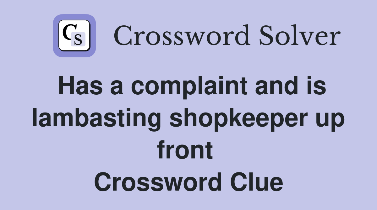 Has a complaint and is lambasting shopkeeper up front  Crossword Clue