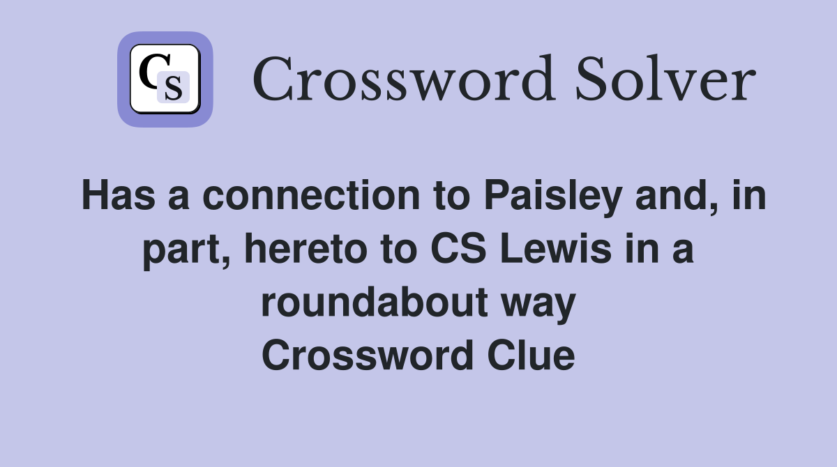 Has a connection to Paisley and, in part, hereto to CS Lewis in a roundabout way Crossword Clue