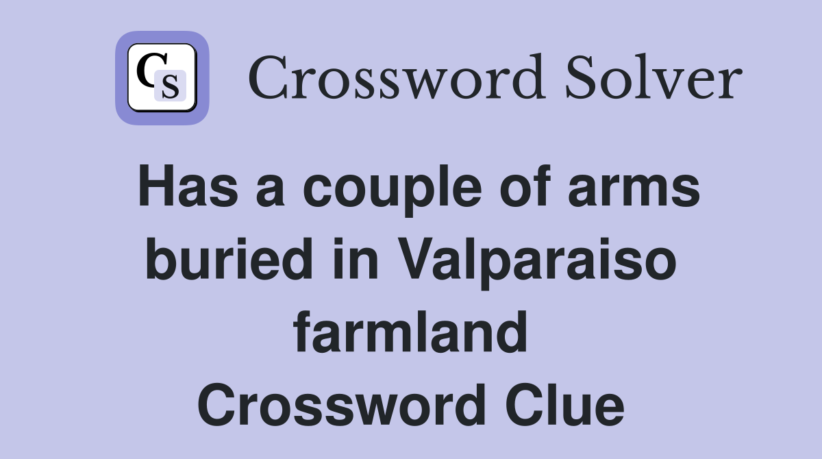 Has a couple of arms buried in Valparaiso farmland Crossword Clue