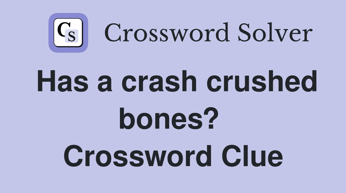Has a crash crushed bones?  Crossword Clue