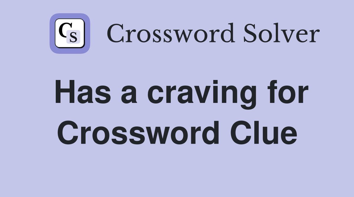 Has a craving for Crossword Clue