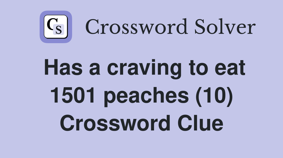 Has a craving to eat 1501 peaches (10) Crossword Clue