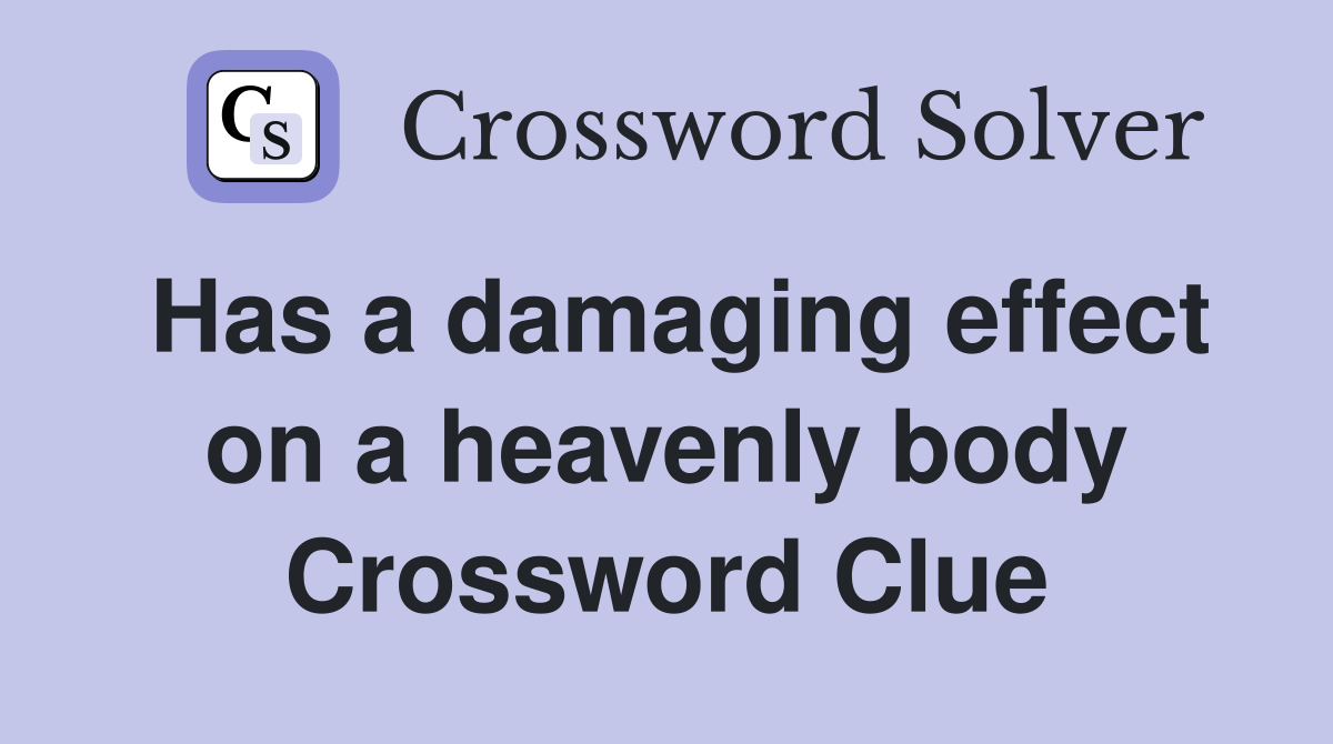 Has a damaging effect on a heavenly body Crossword Clue