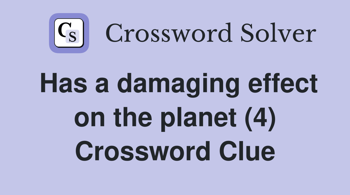 Has a damaging effect on the planet (4) Crossword Clue