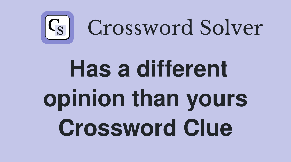 Has a different opinion than yours Crossword Clue