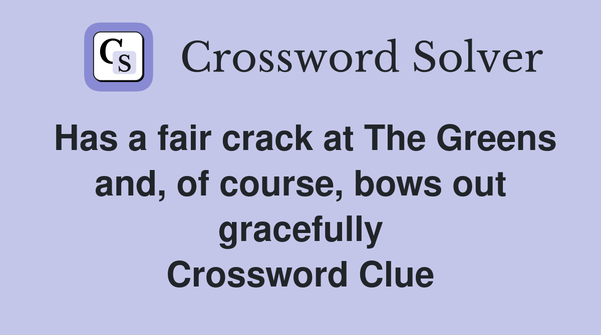 Has a fair crack at The Greens and, of course, bows out gracefully Crossword Clue