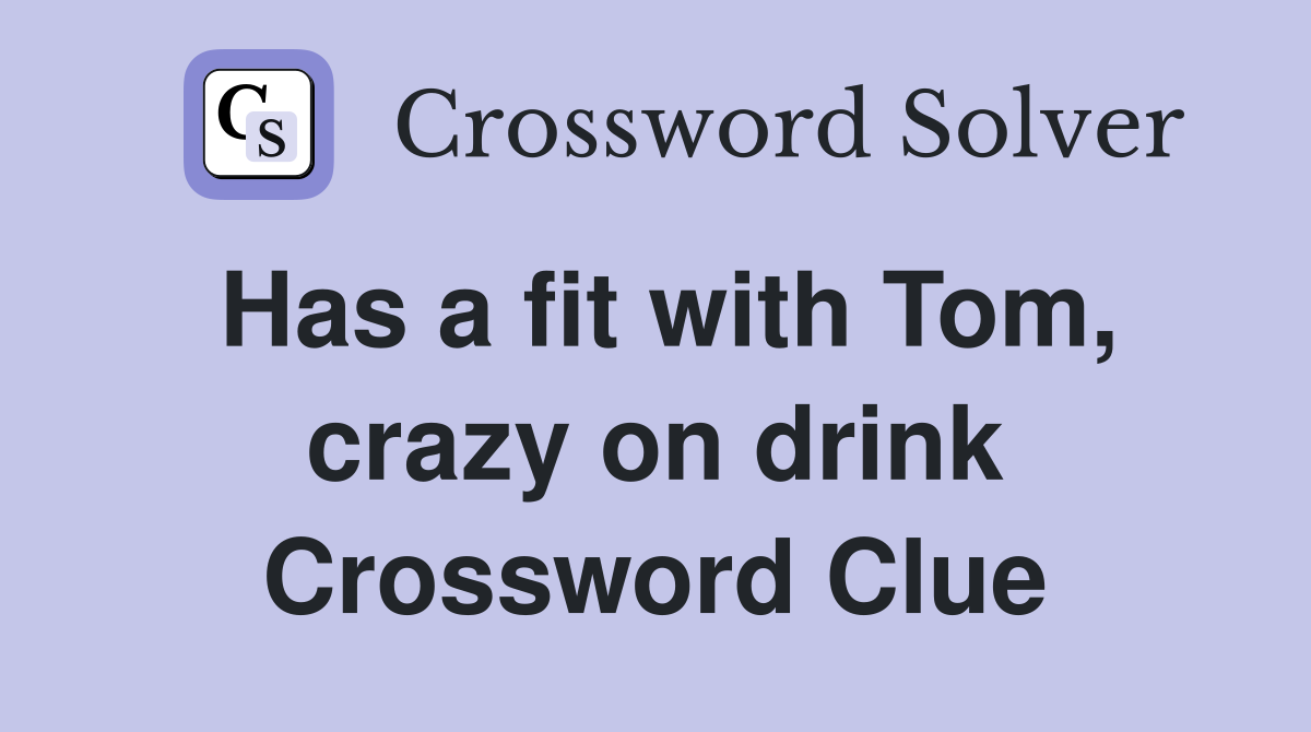 Has a fit with Tom, crazy on drink Crossword Clue