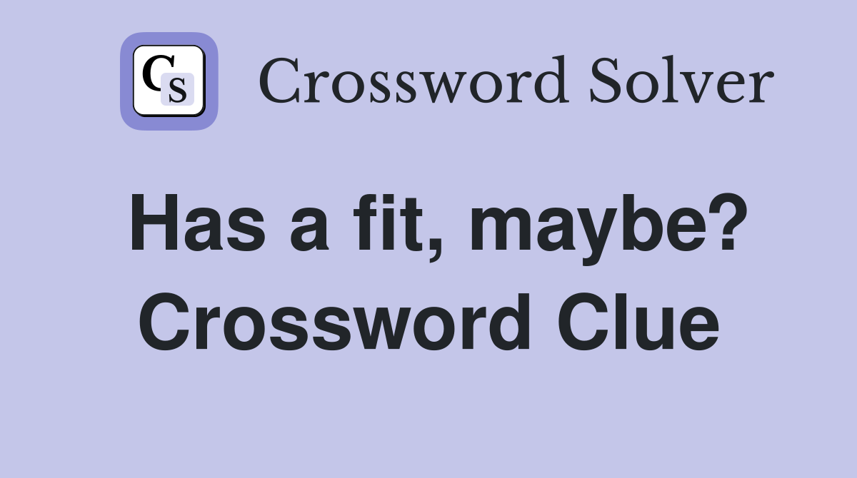 Has a fit, maybe? Crossword Clue