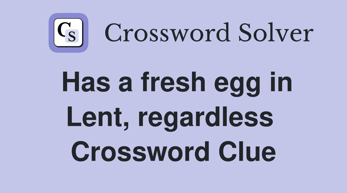 Has a fresh egg in Lent, regardless  Crossword Clue
