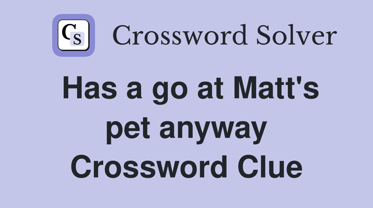 Has a go at Matt's pet anyway Crossword Clue