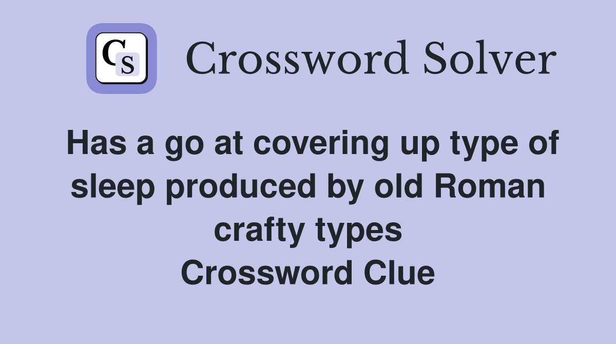 Has a go at covering up type of sleep produced by old Roman crafty types Crossword Clue