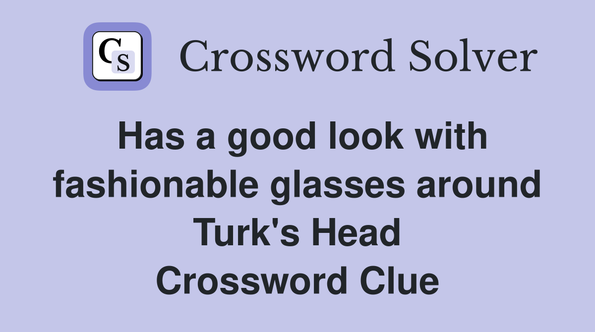 Has a good look with fashionable glasses around Turk's Head Crossword Clue