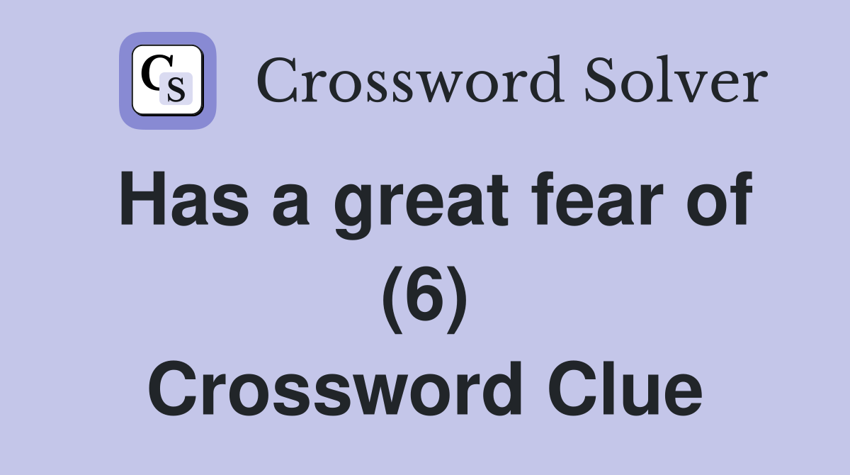 Has a great fear of (6) Crossword Clue